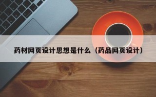 任丘药材网页设计思想是什么（药品网页设计）